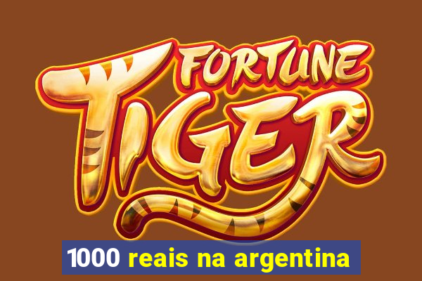 1000 reais na argentina